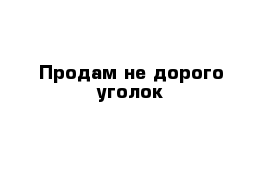 Продам не дорого уголок